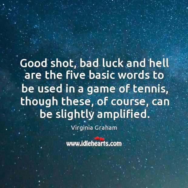 Good shot, bad luck and hell are the five basic words to be used in a game of tennis Virginia Graham Picture Quote