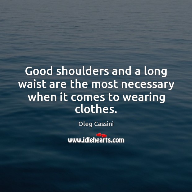 Good shoulders and a long waist are the most necessary when it comes to wearing clothes. Oleg Cassini Picture Quote