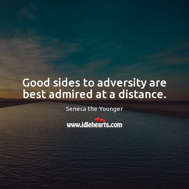Good sides to adversity are best admired at a distance. Image