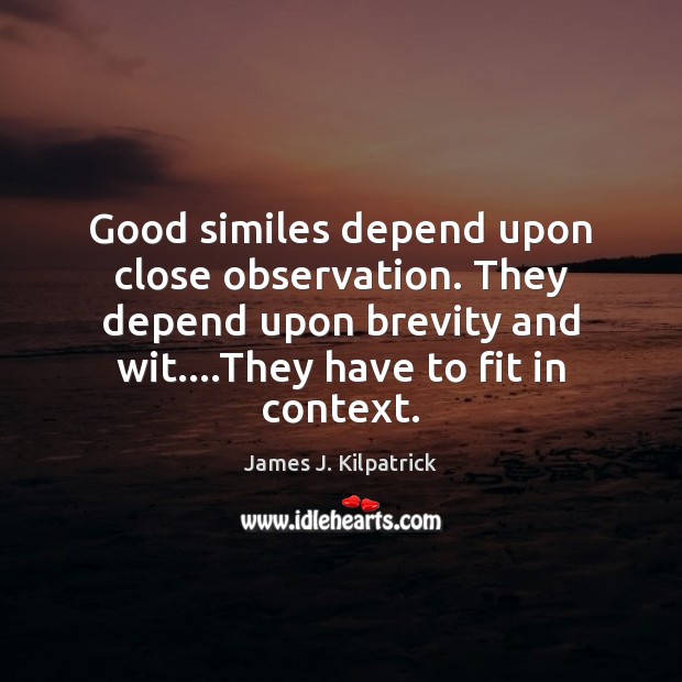 Good similes depend upon close observation. They depend upon brevity and wit…. James J. Kilpatrick Picture Quote