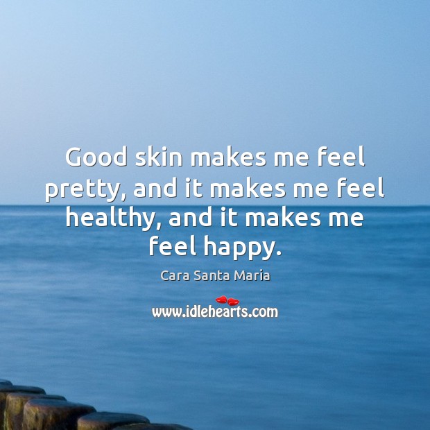Good skin makes me feel pretty, and it makes me feel healthy, and it makes me feel happy. Cara Santa Maria Picture Quote