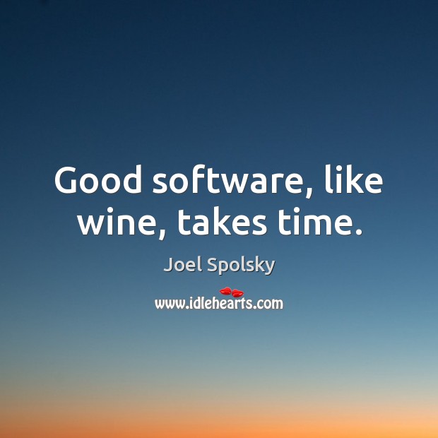 Good software, like wine, takes time. Joel Spolsky Picture Quote