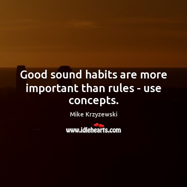 Good sound habits are more important than rules – use concepts. Mike Krzyzewski Picture Quote