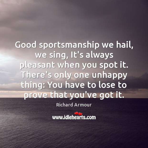 Good sportsmanship we hail, we sing, It’s always pleasant when you spot Richard Armour Picture Quote