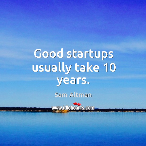 Good startups usually take 10 years. Sam Altman Picture Quote
