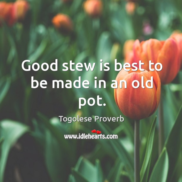 Good stew is best to be made in an old pot. Togolese Proverbs Image