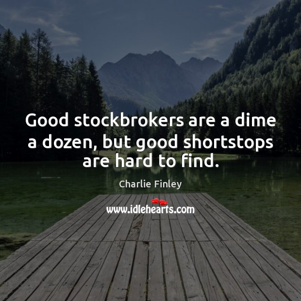 Good stockbrokers are a dime a dozen, but good shortstops are hard to find. Charlie Finley Picture Quote
