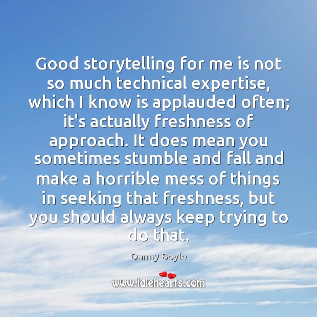 Good storytelling for me is not so much technical expertise, which I Danny Boyle Picture Quote