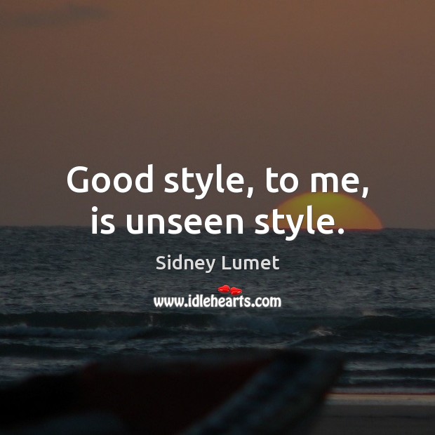 Good style, to me, is unseen style. Sidney Lumet Picture Quote