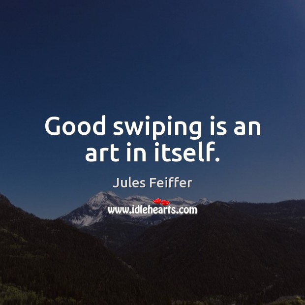 Good swiping is an art in itself. Jules Feiffer Picture Quote
