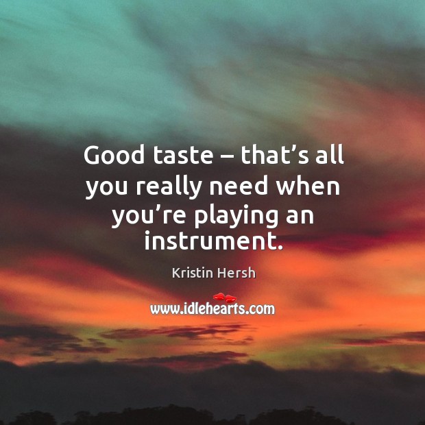 Good taste – that’s all you really need when you’re playing an instrument. Kristin Hersh Picture Quote