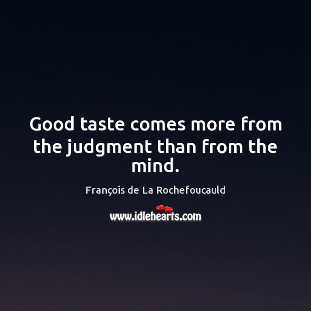 Good taste comes more from the judgment than from the mind. Image