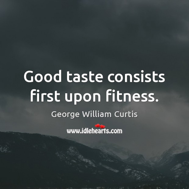 Good taste consists first upon fitness. George William Curtis Picture Quote