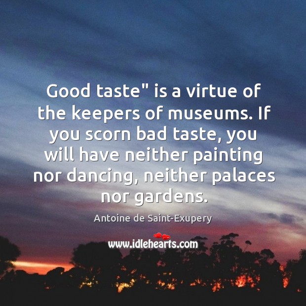 Good taste” is a virtue of the keepers of museums. If you Antoine de Saint-Exupery Picture Quote