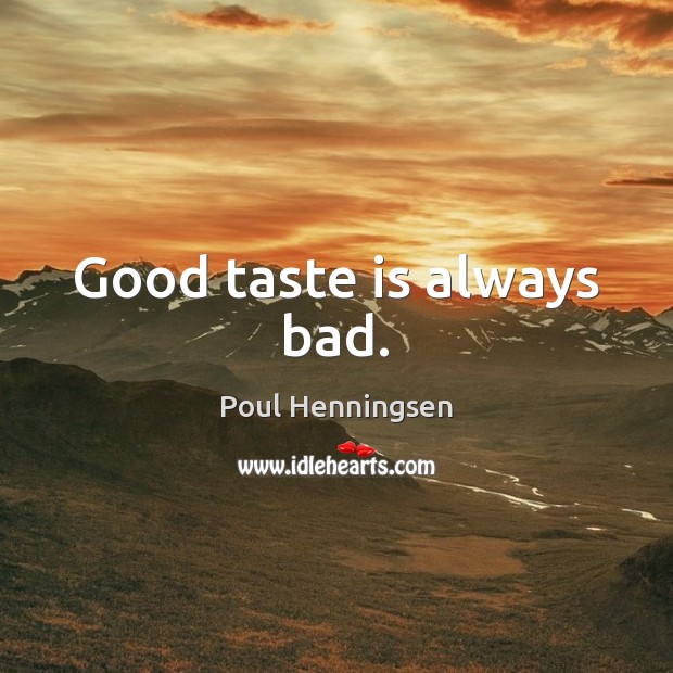Good taste is always bad. Poul Henningsen Picture Quote