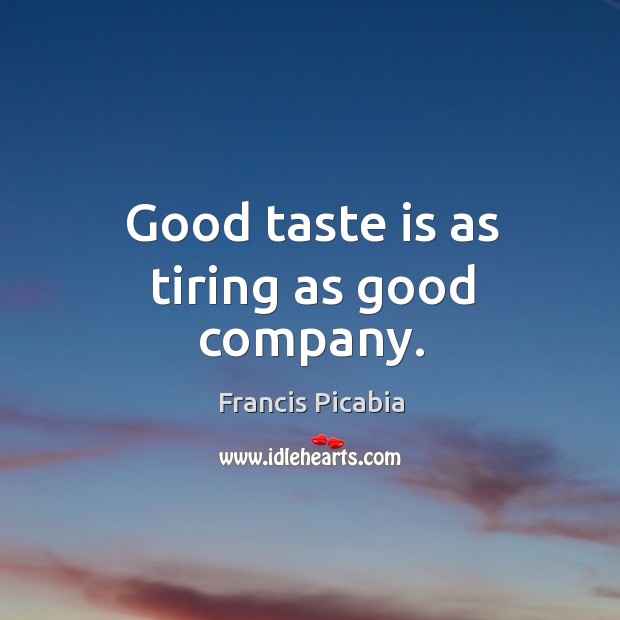 Good taste is as tiring as good company. Francis Picabia Picture Quote