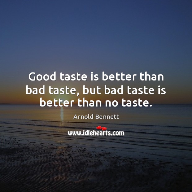 Good taste is better than bad taste, but bad taste is better than no taste. Arnold Bennett Picture Quote