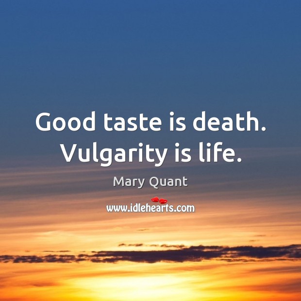 Good taste is death. Vulgarity is life. Mary Quant Picture Quote