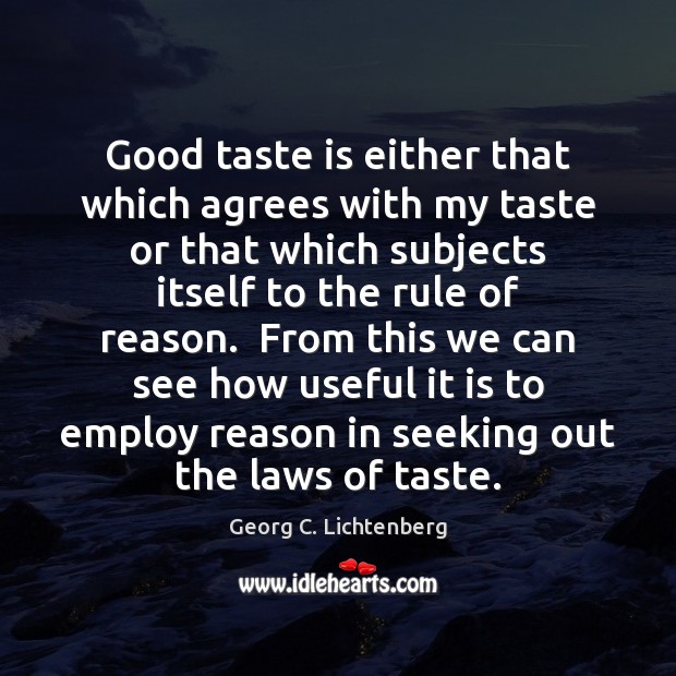 Good taste is either that which agrees with my taste or that Georg C. Lichtenberg Picture Quote