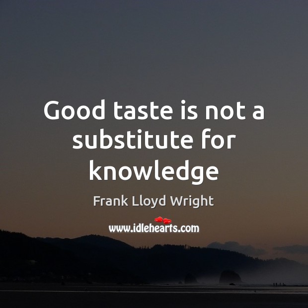 Good taste is not a substitute for knowledge Frank Lloyd Wright Picture Quote