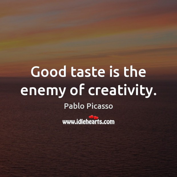 Good taste is the enemy of creativity. Pablo Picasso Picture Quote