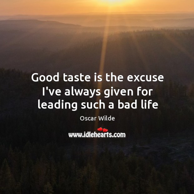 Good taste is the excuse I’ve always given for leading such a bad life Image
