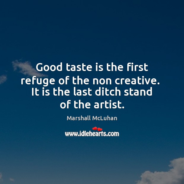 Good taste is the first refuge of the non creative.  It is Marshall McLuhan Picture Quote