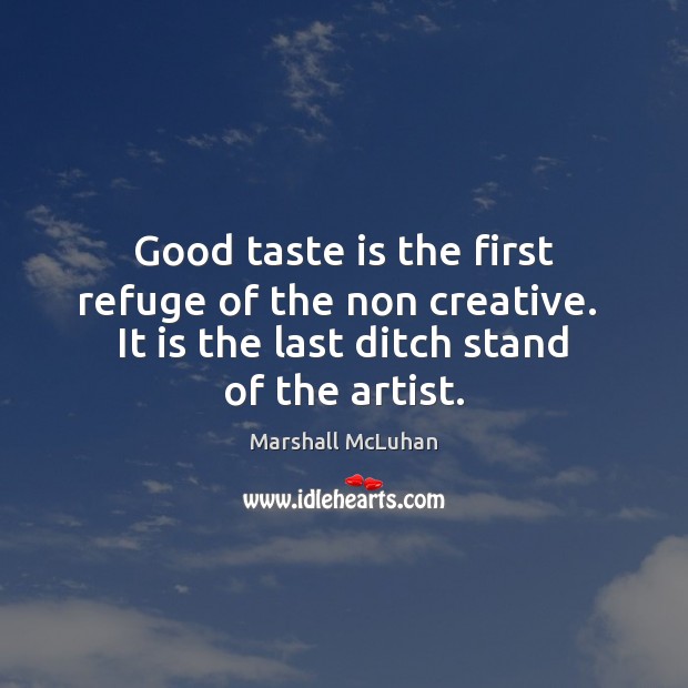 Good taste is the first refuge of the non creative.  It is Marshall McLuhan Picture Quote