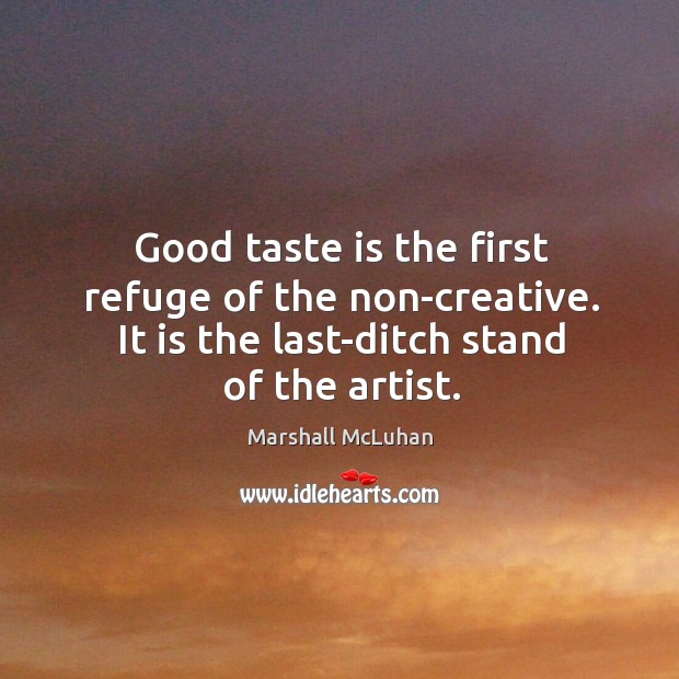 Good taste is the first refuge of the non-creative. It is the last-ditch stand of the artist. Marshall McLuhan Picture Quote