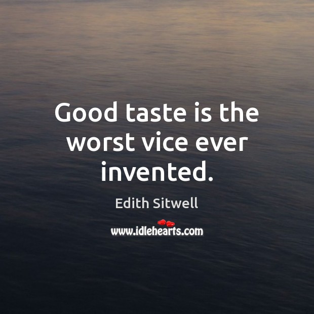 Good taste is the worst vice ever invented. Edith Sitwell Picture Quote