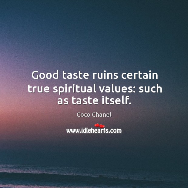 Good taste ruins certain true spiritual values: such as taste itself. Coco Chanel Picture Quote