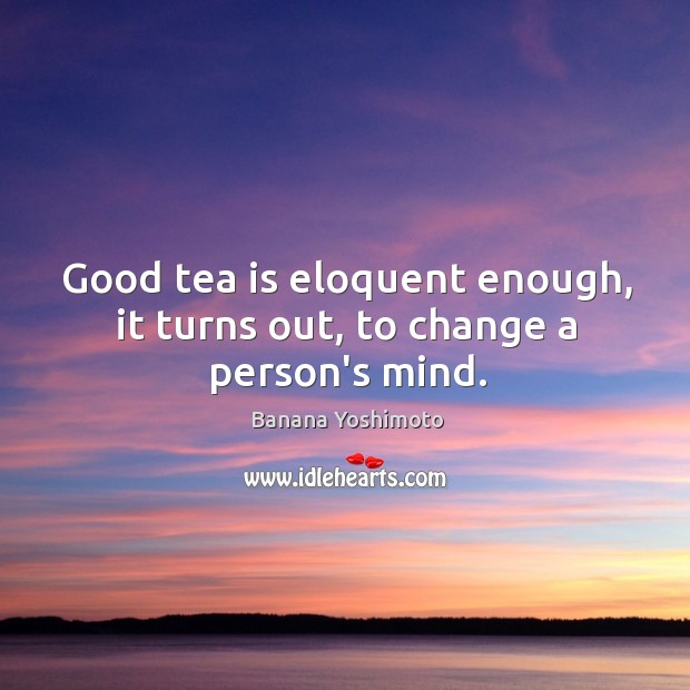 Good tea is eloquent enough, it turns out, to change a person’s mind. Banana Yoshimoto Picture Quote