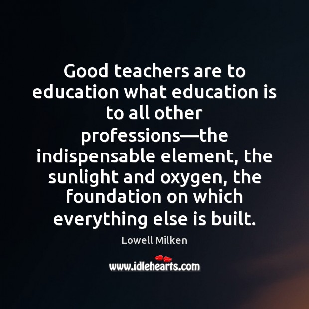 Good teachers are to education what education is to all other professions— Education Quotes Image