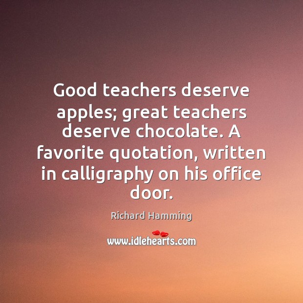 Good teachers deserve apples; great teachers deserve chocolate. A favorite quotation, written Richard Hamming Picture Quote