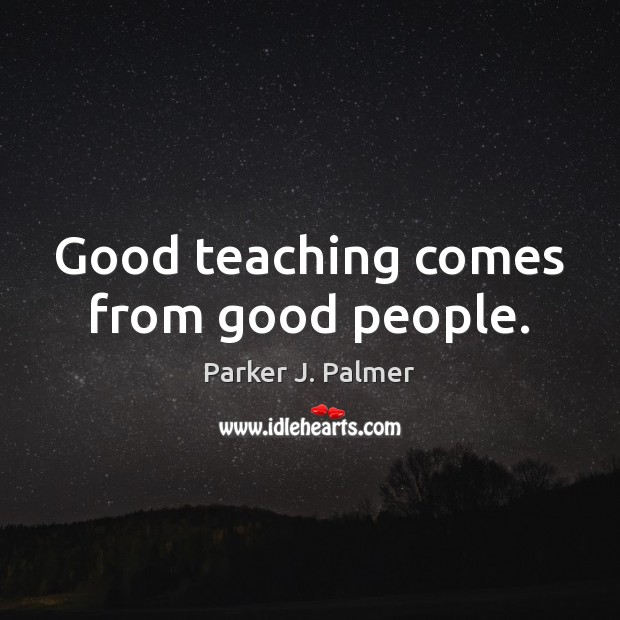Good teaching comes from good people. Image