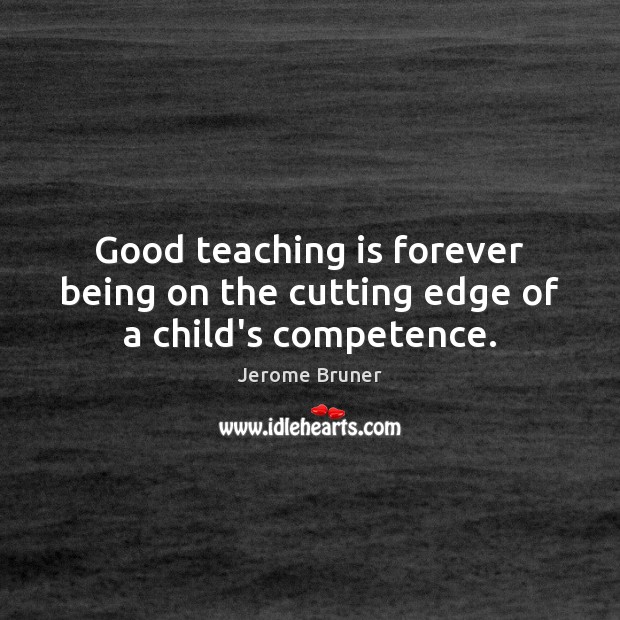 Good teaching is forever being on the cutting edge of a child’s competence. Jerome Bruner Picture Quote