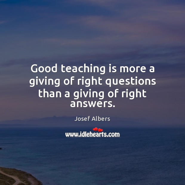 Good teaching is more a giving of right questions than a giving of right answers. Teaching Quotes Image