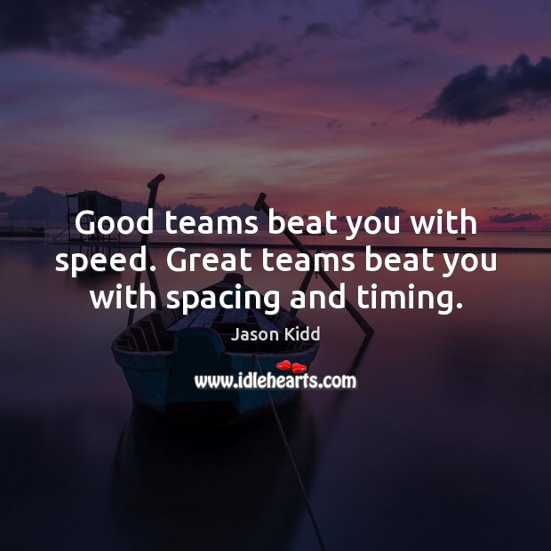 Good teams beat you with speed. Great teams beat you with spacing and timing. Jason Kidd Picture Quote