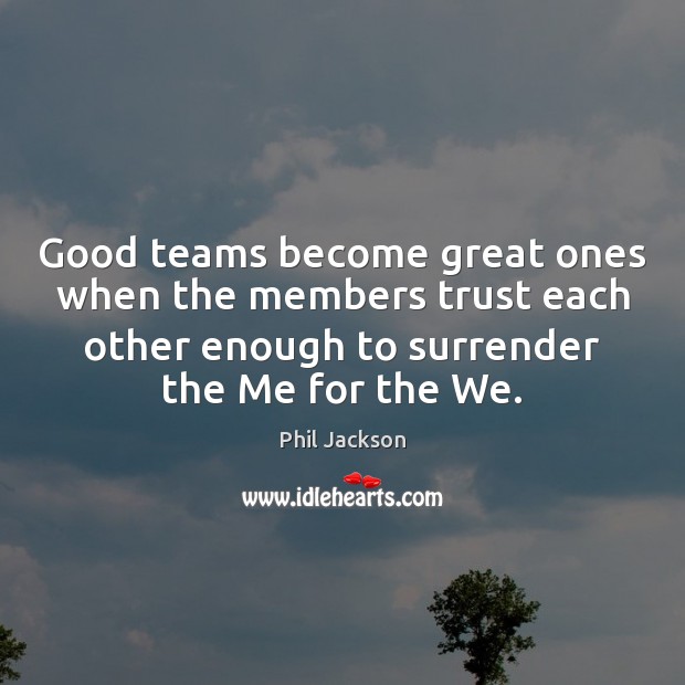 Good teams become great ones when the members trust each other enough Phil Jackson Picture Quote