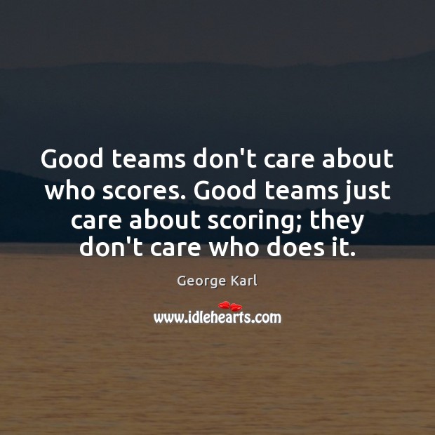 Good teams don’t care about who scores. Good teams just care about George Karl Picture Quote