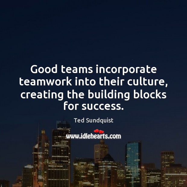 Good teams incorporate teamwork into their culture, creating the building blocks for Teamwork Quotes Image