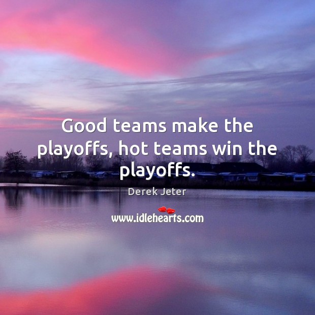 Good teams make the playoffs, hot teams win the playoffs. Derek Jeter Picture Quote
