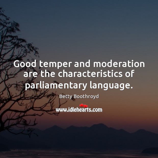 Good temper and moderation are the characteristics of parliamentary language. Betty Boothroyd Picture Quote