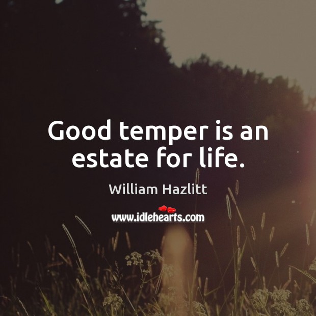 Good temper is an estate for life. William Hazlitt Picture Quote