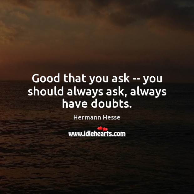 Good that you ask — you should always ask, always have doubts. Hermann Hesse Picture Quote