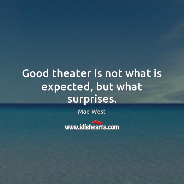 Good theater is not what is expected, but what surprises. Mae West Picture Quote