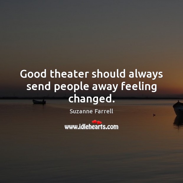 Good theater should always send people away feeling changed. Suzanne Farrell Picture Quote
