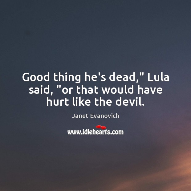 Good thing he’s dead,” Lula said, “or that would have hurt like the devil. Image