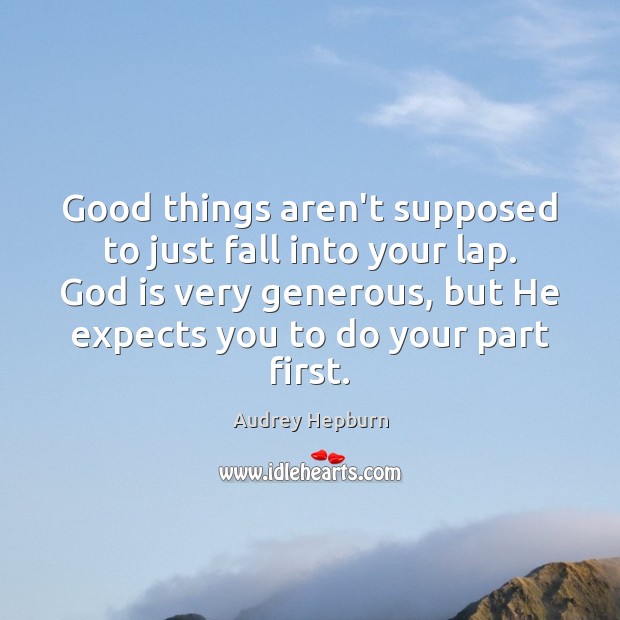 Good things aren’t supposed to just fall into your lap. God is 