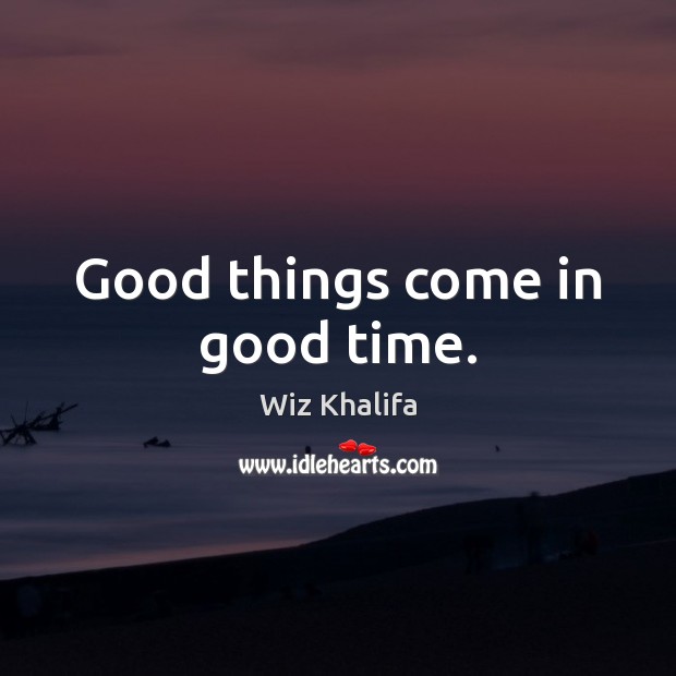 Good things come in good time. Wiz Khalifa Picture Quote